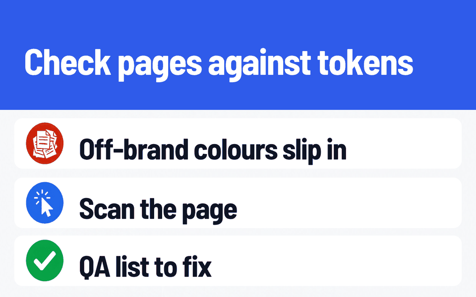 Design Token Auditor: Check pages against tokens. Problem: Off-brand colours slip in. What it does: Scan the page. Result: QA list to fix.